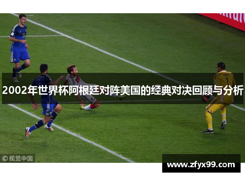 2002年世界杯阿根廷对阵美国的经典对决回顾与分析
