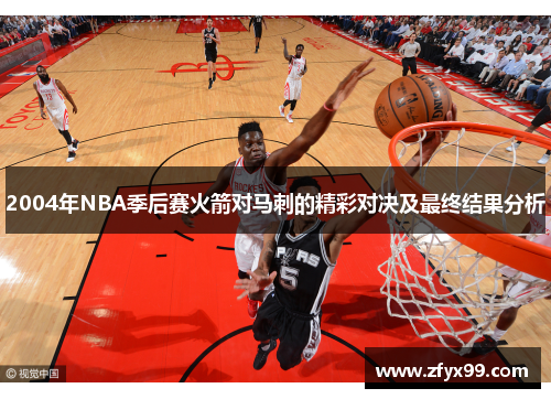 2004年NBA季后赛火箭对马刺的精彩对决及最终结果分析