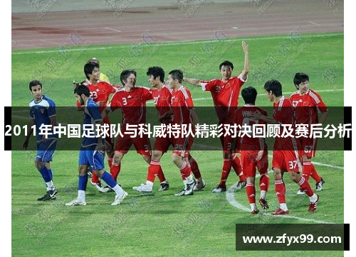 2011年中国足球队与科威特队精彩对决回顾及赛后分析