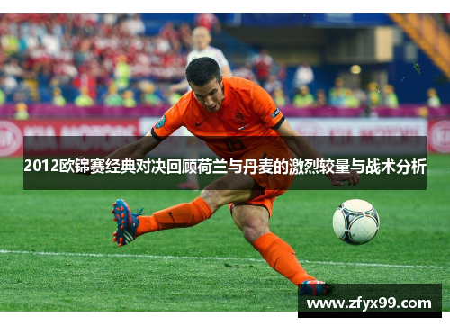 2012欧锦赛经典对决回顾荷兰与丹麦的激烈较量与战术分析
