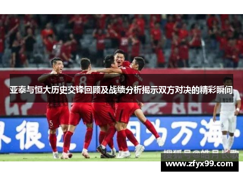 亚泰与恒大历史交锋回顾及战绩分析揭示双方对决的精彩瞬间