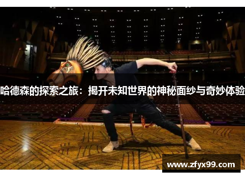 哈德森的探索之旅：揭开未知世界的神秘面纱与奇妙体验