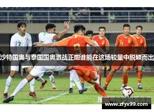 沙特国奥与泰国国奥激战正酣谁能在这场较量中脱颖而出
