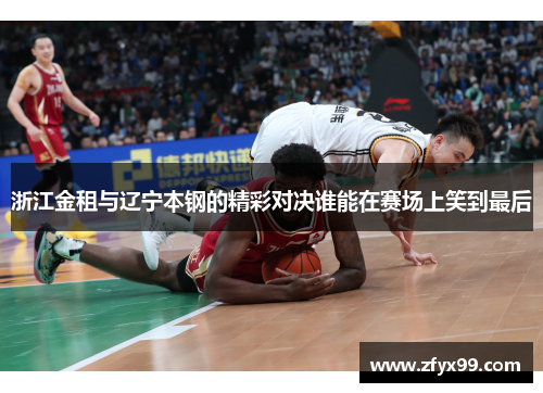 浙江金租与辽宁本钢的精彩对决谁能在赛场上笑到最后