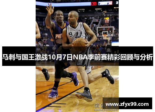 马刺与国王激战10月7日NBA季前赛精彩回顾与分析